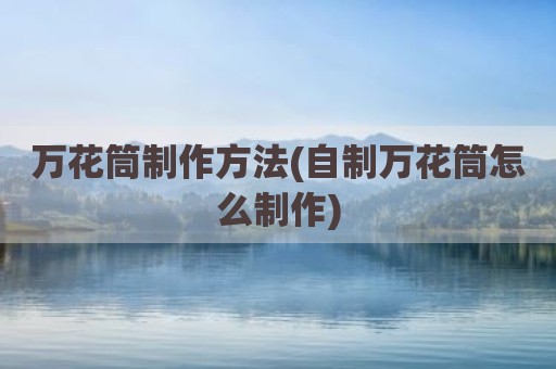 万花筒制作方法(自制万花筒怎么制作)