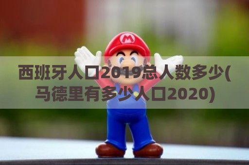 西班牙人口2019总人数多少(马德里有多少人口2020)