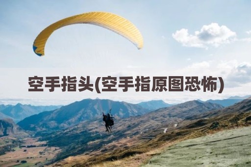 空手指头(空手指原图恐怖)