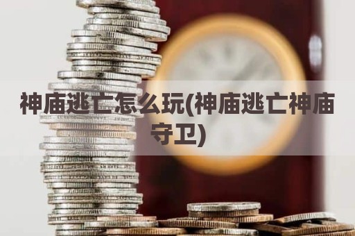 神庙逃亡怎么玩(神庙逃亡神庙守卫)