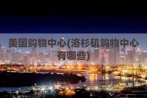 美国购物中心(洛杉矶购物中心有哪些)