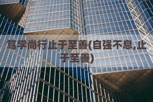 笃学尚行止于至善(自强不息,止于至善)