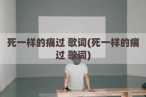 死一样的痛过 歌词(死一样的痛过 歌词)