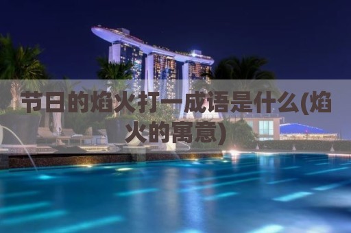节日的焰火打一成语是什么(焰火的寓意)