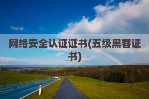 网络安全认证证书(五级黑客证书)