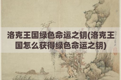 洛克王国绿色命运之钥(洛克王国怎么获得绿色命运之钥)