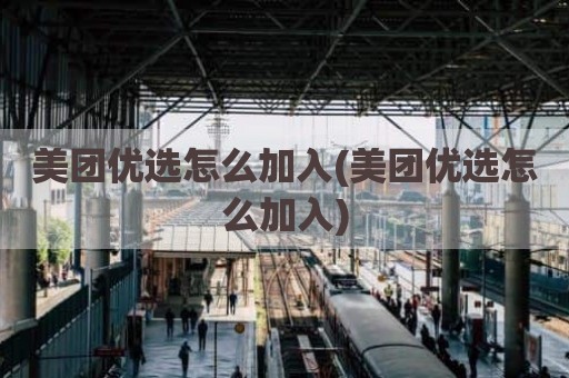 美团优选怎么加入(美团优选怎么加入)