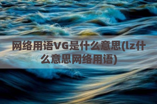 网络用语VG是什么意思(lz什么意思网络用语)
