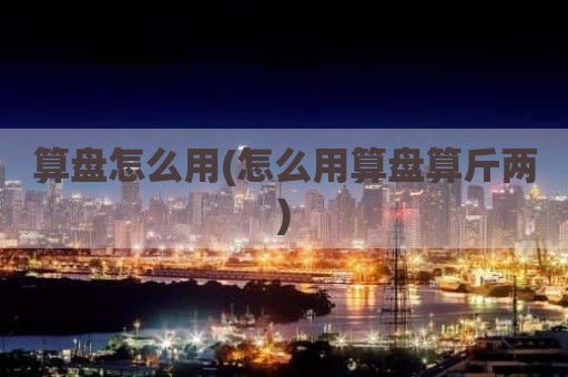 算盘怎么用(怎么用算盘算斤两)