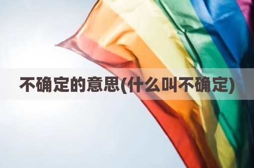 不确定的意思(什么叫不确定)