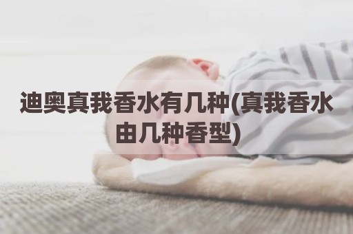 迪奥真我香水有几种(真我香水由几种香型)