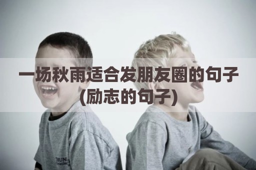 一场秋雨适合发朋友圈的句子(励志的句子)