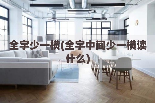 全字少一横(全字中间少一横读什么)