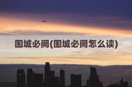围城必阙(围城必阙怎么读)