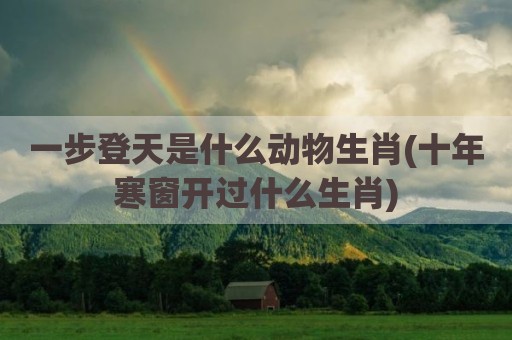 一步登天是什么动物生肖(十年寒窗开过什么生肖)