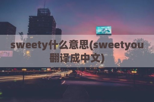 sweety什么意思(sweetyou翻译成中文)