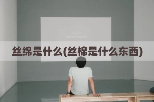 丝绵是什么(丝棉是什么东西)