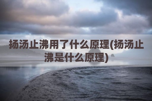 扬汤止沸用了什么原理(扬汤止沸是什么原理)