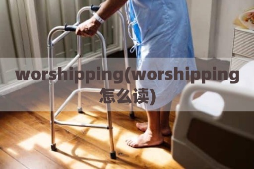 worshipping(worshipping怎么读)
