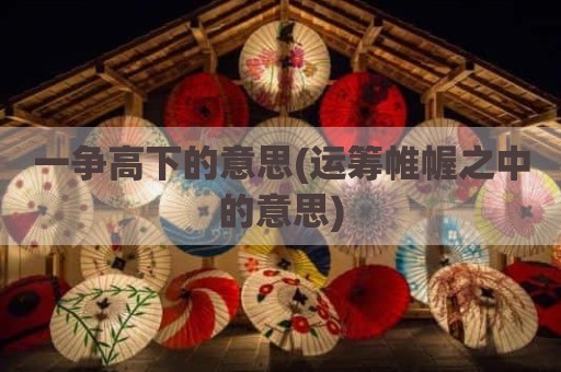 一争高下的意思(运筹帷幄之中的意思)