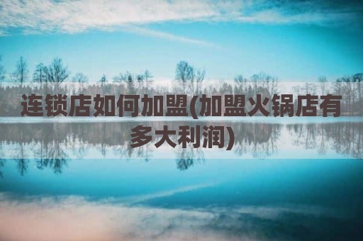 连锁店如何加盟(加盟火锅店有多大利润)