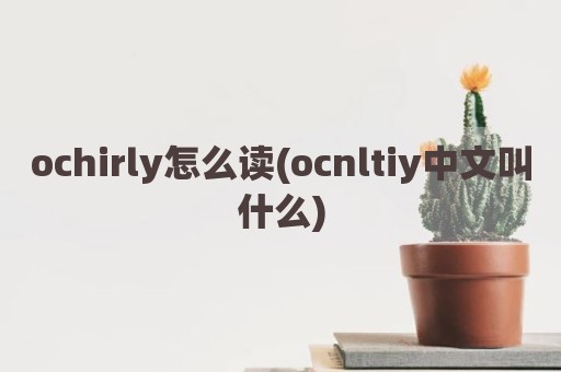 ochirly怎么读(ocnltiy中文叫什么)