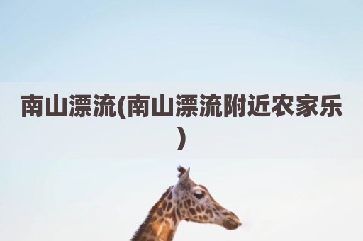 南山漂流(南山漂流附近农家乐)