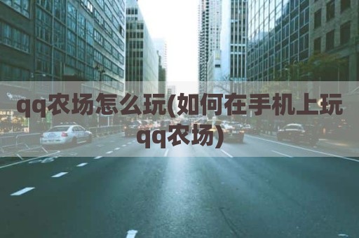 qq农场怎么玩(如何在手机上玩qq农场)