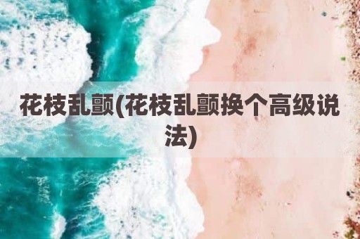 花枝乱颤(花枝乱颤换个高级说法)