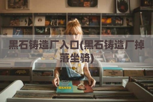 黑石铸造厂入口(黑石铸造厂掉落坐骑)