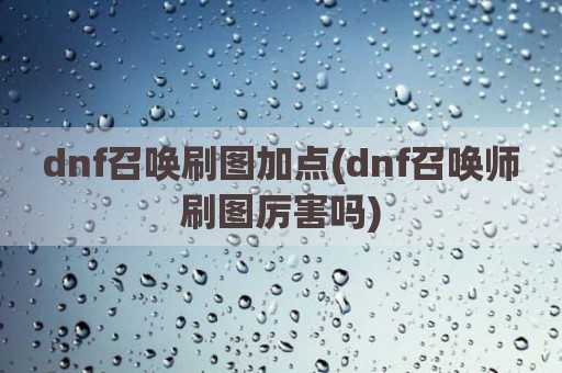dnf召唤刷图加点(dnf召唤师刷图厉害吗)