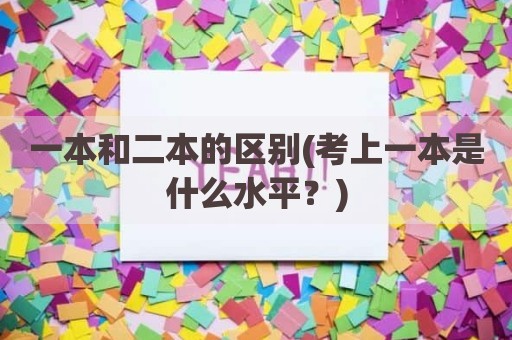 一本和二本的区别(考上一本是什么水平？)