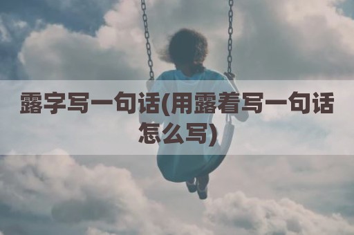 露字写一句话(用露着写一句话怎么写)