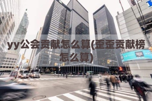 yy公会贡献怎么算(歪歪贡献榜怎么算)