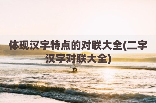 体现汉字特点的对联大全(二字汉字对联大全)