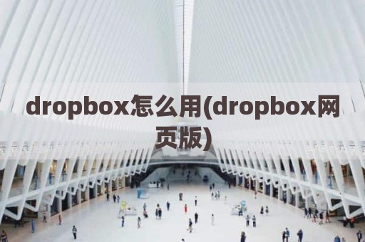 dropbox怎么用(dropbox网页版)