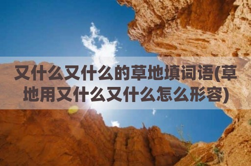 又什么又什么的草地填词语(草地用又什么又什么怎么形容)