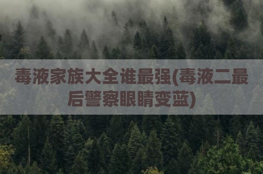 毒液家族大全谁最强(毒液二最后警察眼睛变蓝)