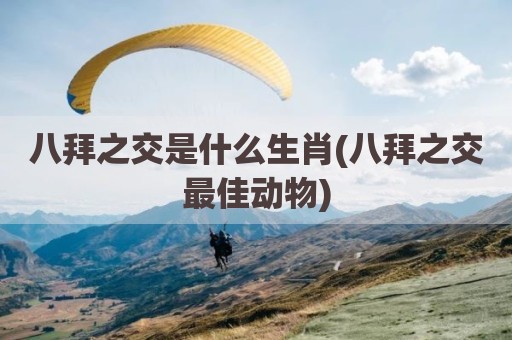 八拜之交是什么生肖(八拜之交最佳动物)