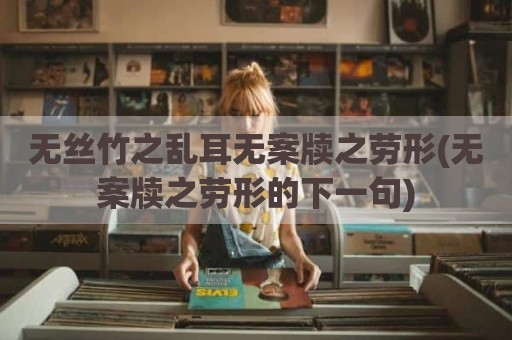 无丝竹之乱耳无案牍之劳形(无案牍之劳形的下一句)