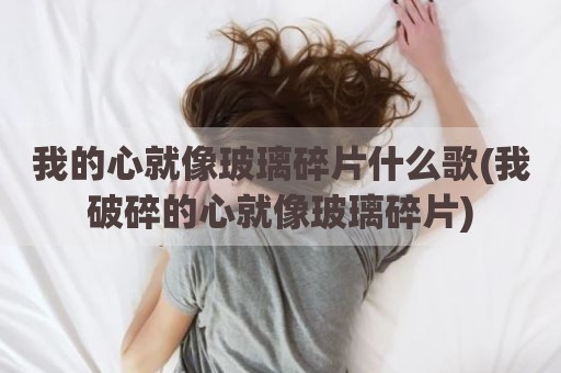 我的心就像玻璃碎片什么歌(我破碎的心就像玻璃碎片)
