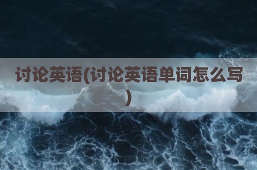讨论英语(讨论英语单词怎么写)