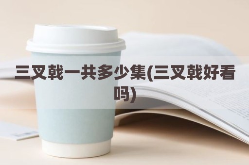 三叉戟一共多少集(三叉戟好看吗)