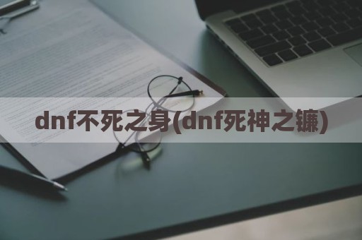 dnf不死之身(dnf死神之镰)