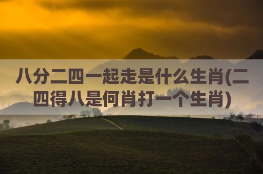 八分二四一起走是什么生肖(二四得八是何肖打一个生肖)