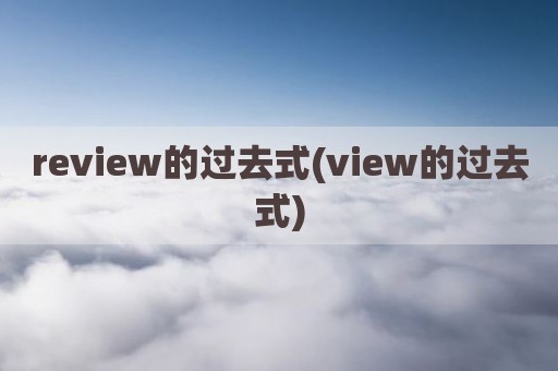 review的过去式(view的过去式)
