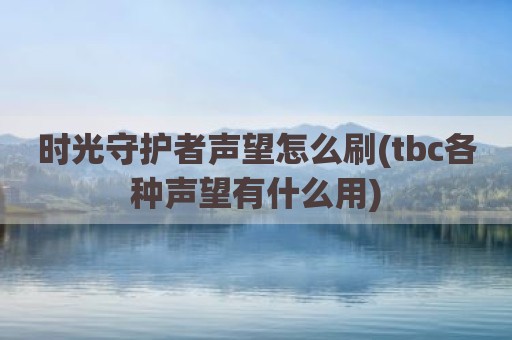 时光守护者声望怎么刷(tbc各种声望有什么用)