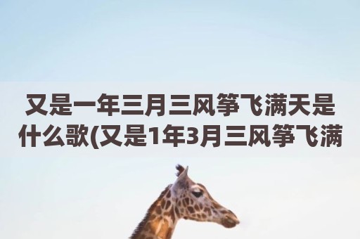 又是一年三月三风筝飞满天是什么歌(又是1年3月三风筝飞满天)