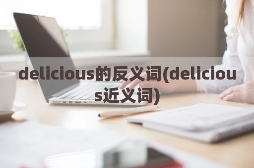 delicious的反义词(delicious近义词)