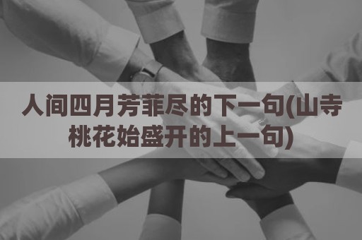 人间四月芳菲尽的下一句(山寺桃花始盛开的上一句)